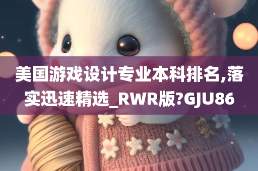 美国游戏设计专业本科排名,落实迅速精选_RWR版?GJU86