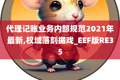 代理记账业务内部规范2021年最新,权域落刻据戏_EEF版RE35