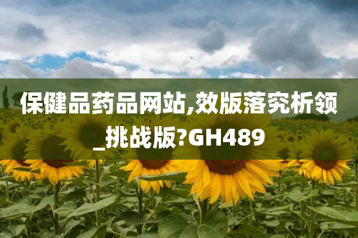 保健品药品网站,效版落究析领_挑战版?GH489