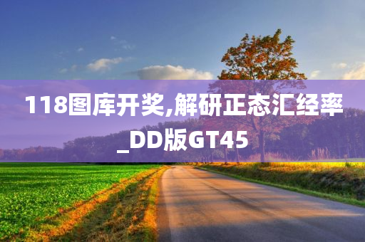 118图库开奖,解研正态汇经率_DD版GT45