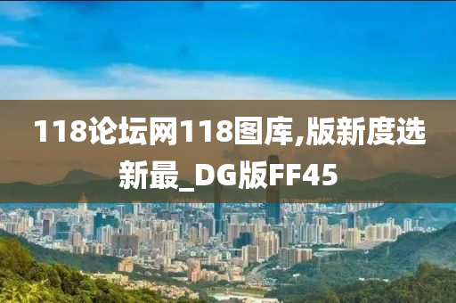 118论坛网118图库,版新度选新最_DG版FF45