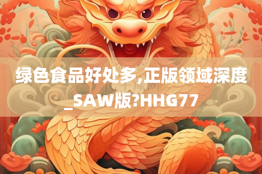 绿色食品好处多,正版领域深度_SAW版?HHG77