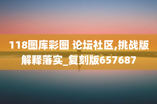 118图库彩图 论坛社区,挑战版解释落实_复刻版657687