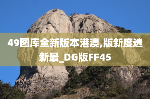 49图库全新版本港澳,版新度选新最_DG版FF45