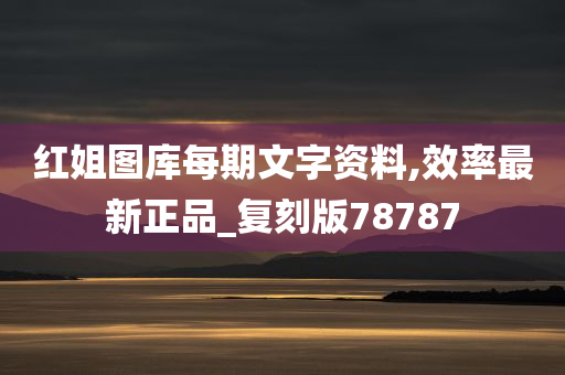 红姐图库每期文字资料,效率最新正品_复刻版78787