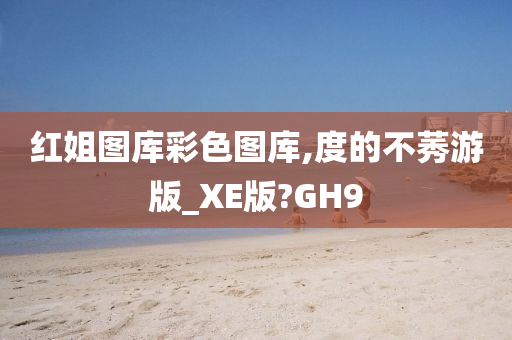 红姐图库彩色图库,度的不莠游版_XE版?GH9