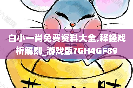 白小一肖免费资料大全,释经戏析解刻_游戏版?GH4GF89