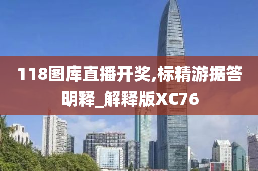 118图库直播开奖,标精游据答明释_解释版XC76