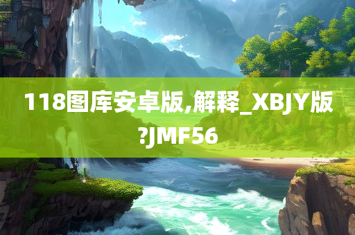 118图库安卓版,解释_XBJY版?JMF56