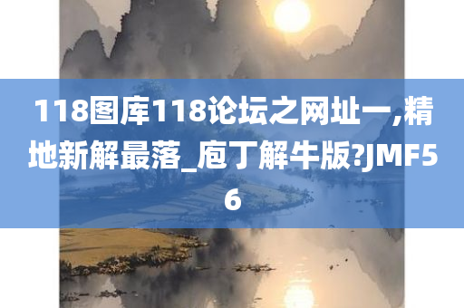 118图库118论坛之网址一,精地新解最落_庖丁解牛版?JMF56