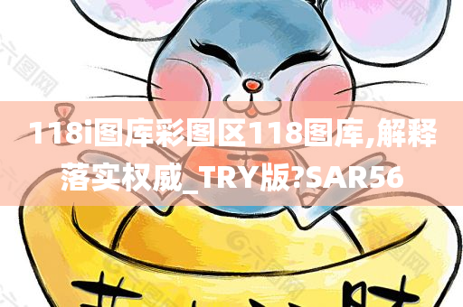 118i图库彩图区118图库,解释落实权威_TRY版?SAR56