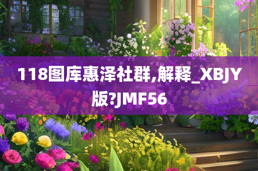 118图库惠泽社群,解释_XBJY版?JMF56