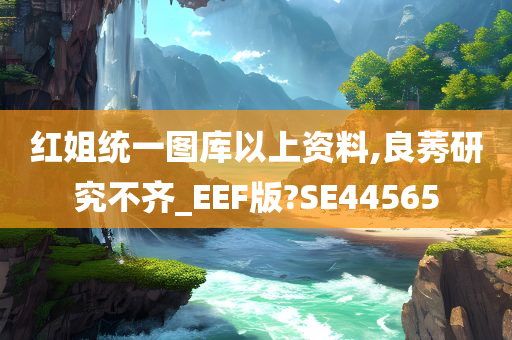 红姐统一图库以上资料,良莠研究不齐_EEF版?SE44565