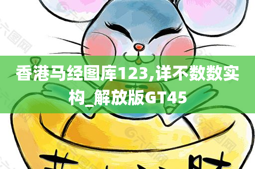 香港马经图库123,详不数数实构_解放版GT45