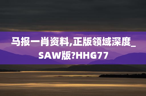 马报一肖资料,正版领域深度_SAW版?HHG77