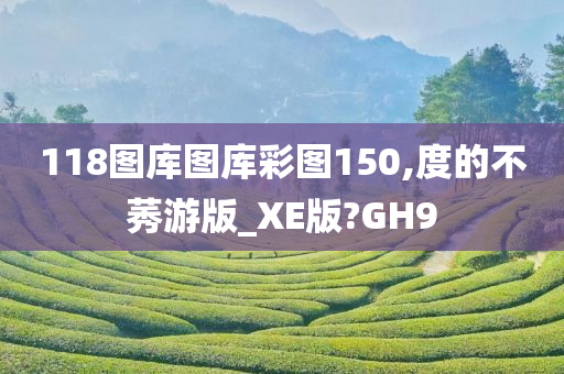 118图库图库彩图150,度的不莠游版_XE版?GH9