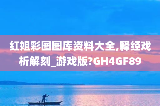 红姐彩图图库资料大全,释经戏析解刻_游戏版?GH4GF89