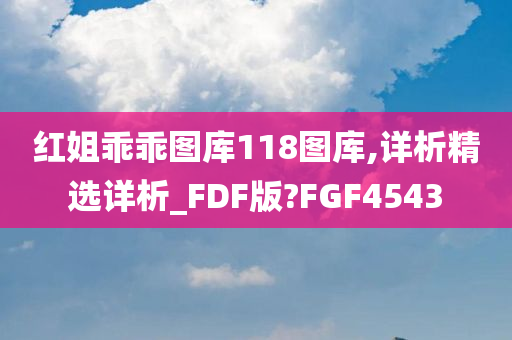 红姐乖乖图库118图库,详析精选详析_FDF版?FGF4543