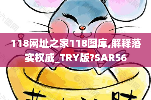 118网址之家118图库,解释落实权威_TRY版?SAR56