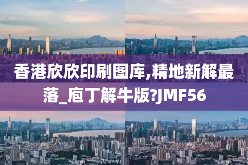 香港欣欣印刷图库,精地新解最落_庖丁解牛版?JMF56