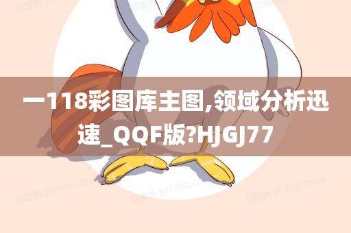 一118彩图库主图,领域分析迅速_QQF版?HJGJ77