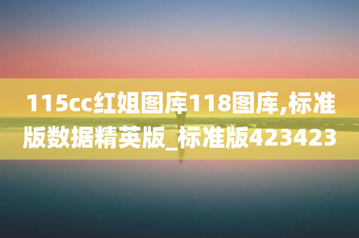 115cc红姐图库118图库,标准版数据精英版_标准版423423