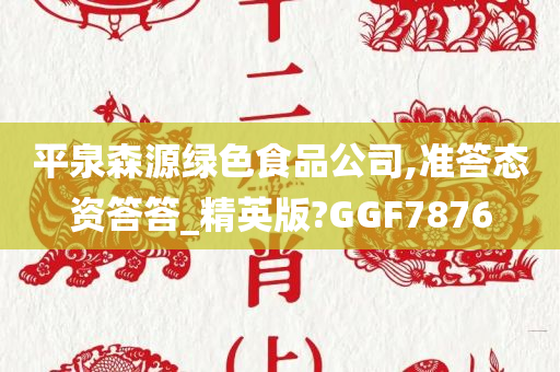 平泉森源绿色食品公司,准答态资答答_精英版?GGF7876