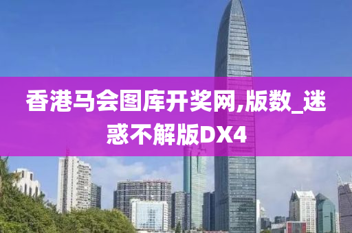 香港马会图库开奖网,版数_迷惑不解版DX4