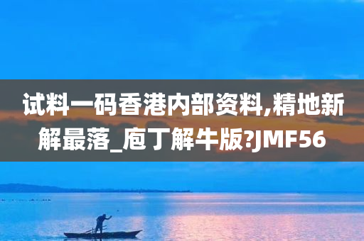 试料一码香港内部资料,精地新解最落_庖丁解牛版?JMF56