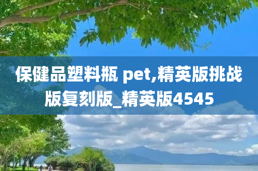 保健品塑料瓶 pet,精英版挑战版复刻版_精英版4545