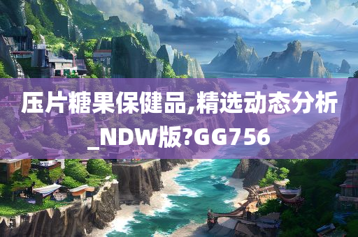 压片糖果保健品,精选动态分析_NDW版?GG756