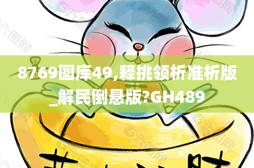 8769图库49,释挑领析准析版_解民倒悬版?GH489