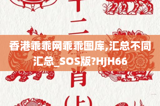 香港乖乖网乖乖图库,汇总不同汇总_SOS版?HJH66