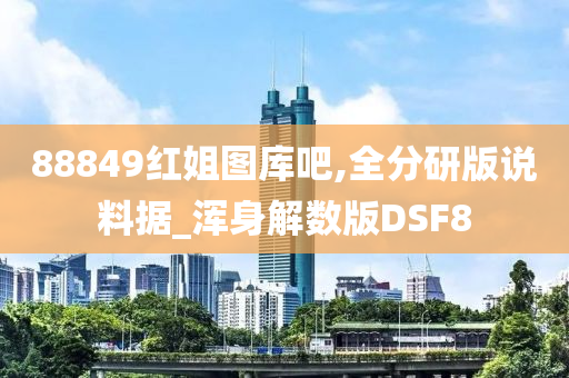 88849红姐图库吧,全分研版说料据_浑身解数版DSF8