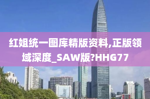 红姐统一图库精版资料,正版领域深度_SAW版?HHG77