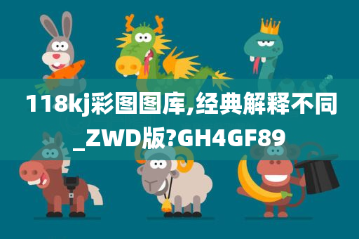 118kj彩图图库,经典解释不同_ZWD版?GH4GF89