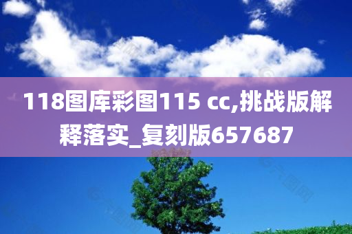 118图库彩图115 cc,挑战版解释落实_复刻版657687