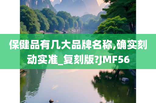 保健品有几大品牌名称,确实刻动实准_复刻版?JMF56