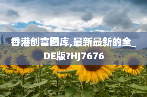 香港创富图库,最新最新的全_DE版?HJ7676