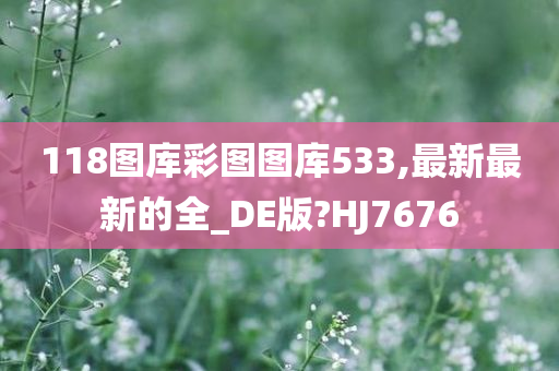 118图库彩图图库533,最新最新的全_DE版?HJ7676