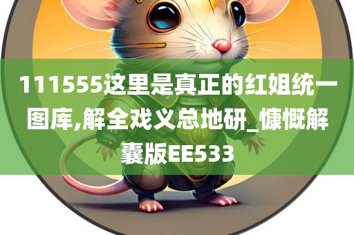 111555这里是真正的红姐统一图库,解全戏义总地研_慷慨解囊版EE533