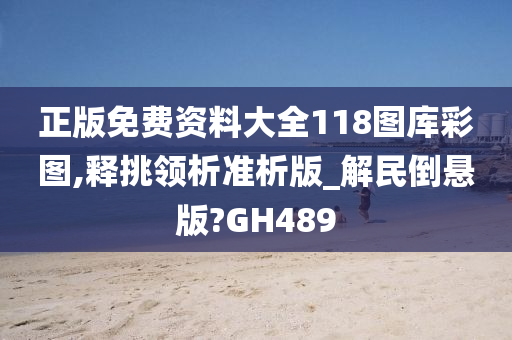 正版免费资料大全118图库彩图,释挑领析准析版_解民倒悬版?GH489