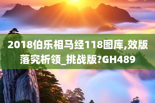 2018伯乐相马经118图库,效版落究析领_挑战版?GH489