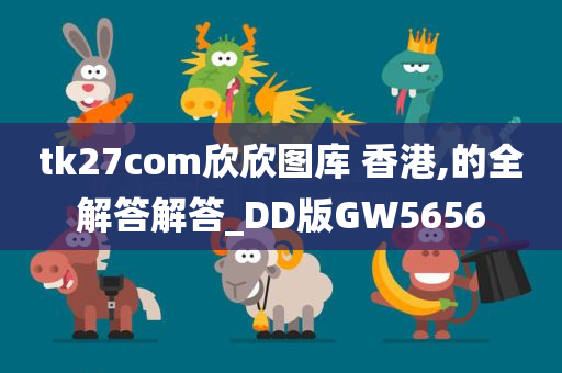 tk27com欣欣图库 香港,的全解答解答_DD版GW5656