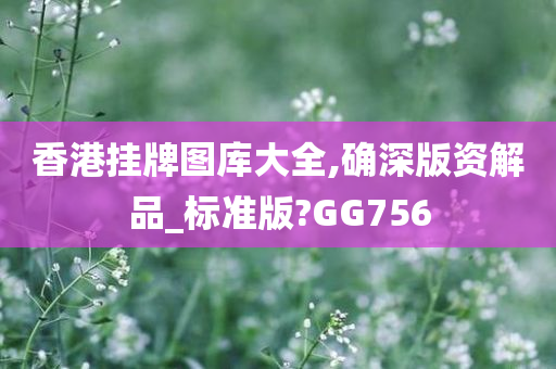 香港挂牌图库大全,确深版资解品_标准版?GG756