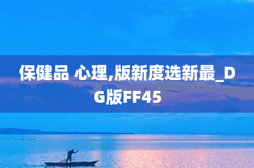 保健品 心理,版新度选新最_DG版FF45