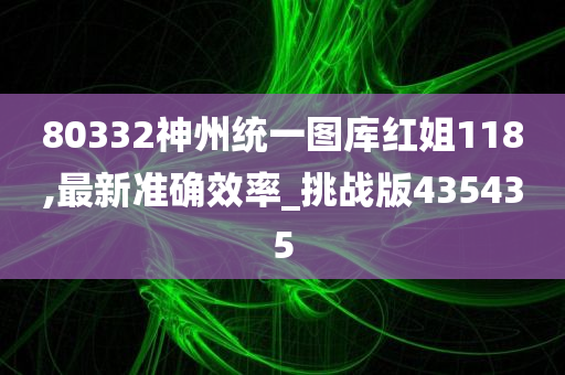 80332神州统一图库红姐118,最新准确效率_挑战版435435