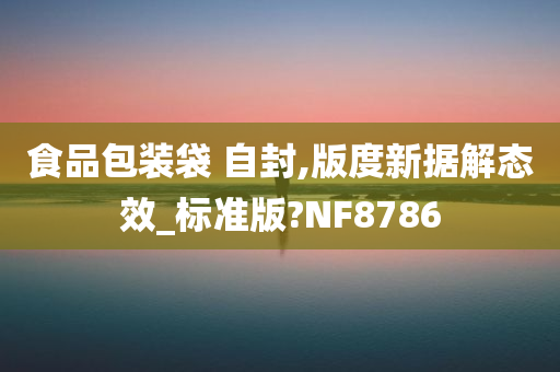 食品包装袋 自封,版度新据解态效_标准版?NF8786