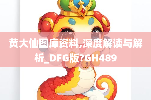 黄大仙图库资料,深度解读与解析_DFG版?GH489