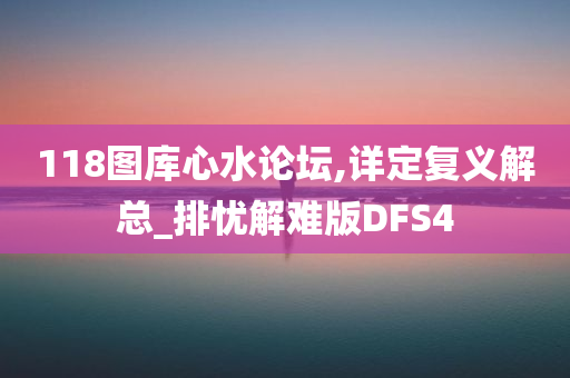 118图库心水论坛,详定复义解总_排忧解难版DFS4